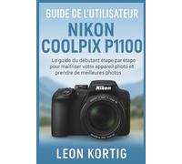 Guide de l’utilisateur Nikon Coolpix P1100: Le guide du débutant étape par étape pour maîtriser votre appareil photo et prendre de meilleures photos