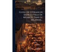 Guide De L'Ã(c)tranger Dans La Ville De Milan Et Dans Le Milanois...