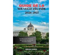 GUIDE DE LA NOUVELLE-ZÉLANDE 2026-2027: À la découverte d'Aotearoa : des sommets escarpés aux merveilles côtières
