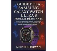 GUIDE DE LA SAMSUNG GALAXY WATCH ULTRA 8 POUR LES DÉBUTANTS: Conseils pratiques pour résoudre les problèmes courants, déverrouiller les fonctionnalités de santé et personnaliser votre montre