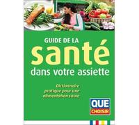 Guide de la santé dans votre assiette: Dictionnaire pratique pour une alimentation saine