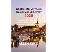 GUIDE DE L'ALLEMAGNE EST 2026: Le guide complet 2026 de Berlin, Dresde, Leipzig, Potsdam, la côte baltique et la Suisse saxonne