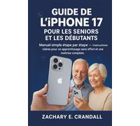 Guide de l'iPhone 17 pour les seniors et les débutants: Manuel simple étape par étape - Instructions claires pour un apprentissage sans effort et une maîtrise complète.