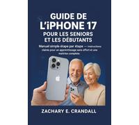 Guide de l'iPhone 17 pour les seniors et les débutants: Manuel simple étape par étape - Instructions claires pour un apprentissage sans effort et une maîtrise complète.