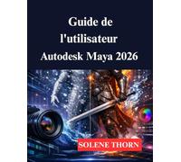 Guide de l'utilisateur Autodesk Maya 2026: Votre processus de modélisation et d'animation 3D