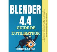 Guide de l'utilisateur Blender 4.4: Le manuel complet étape par étape pour maîtriser la modélisation 3D, l'animation et le rendu Eevee du débutant au professionnel (Dernière mise à jour 2025)