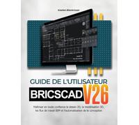 GUIDE DE L'UTILISATEUR BRICSCAD V26: Maîtriser en toute confiance le dessin 2D, la modélisation 3D, les flux de travail BIM et l'automatisation de la conception
