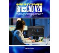Guide de l'utilisateur BricsCAD V26: Tout ce que vous devez savoir sur le dessin 2D, la conception 3D, la personnalisation et les performances CAO efficaces