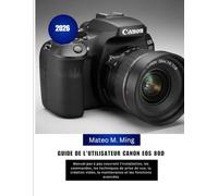 Guide de l'utilisateur Canon EOS 80D 2026: Manuel pas à pas couvrant l'installation, les commandes, les techniques de prise de vue, la création vidéo, la maintenance et les fonctions avancées