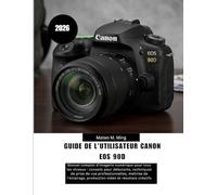 Guide de l'utilisateur Canon EOS 90D 2026: Manuel complet d'imagerie numérique pour tous les niveaux : conseils pour débutants, techniques de prise de ... production vidéo et résultats créatifs