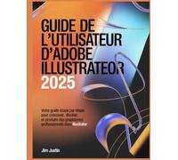Guide de l'utilisateur d'Adobe Illustrator 2025: Votre guide étape par étape pour concevoir, illustrer et produire des graphismes professionnels dans Illustrator