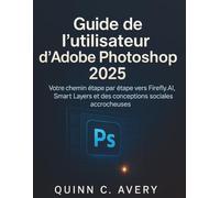 Guide de l'utilisateur d'Adobe Photoshop 2025: Votre chemin étape par étape vers Firefly AI, Smart Layers et des conceptions sociales accrocheuses