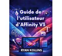 Guide de l'utilisateur d'Affinity V3: Le manuel complet du débutant au professionnel