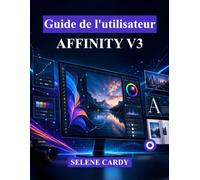 Guide de l'utilisateur d'Affinity V3: Le Manuel ultime du débutant pour concevoir, éditer et publier comme un pro