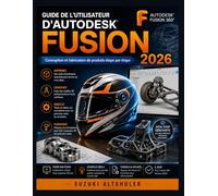 GUIDE DE L'UTILISATEUR D'AUTODESK FUSION 2026: Conception et fabrication de produits étape par étape