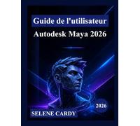Guide de l'utilisateur d'Autodesk Maya 2026: Un manuel complet, étape par étape, pour maîtriser la modélisation 3D, l'animation, les effets visuels et le rendu