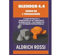 Guide de l'utilisateur de Blender 4.4: Guide pratique de la modélisation 3D, de l'animation et du rendu Eevee, des premiers pas aux techniques professionnelles