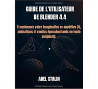 GUIDE DE L'UTILISATEUR DE BLENDER 4.4: Transformez votre imagination en modèles 3D, animations et rendus époustouflants en toute simplicité.
