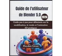 Guide de l'utilisateur de Blender 5.0 (2026): Guide pas à pas pour débutants sur la modélisation, le rendu et l'animation 3D pratiques