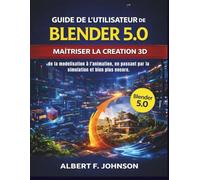 Guide de l'utilisateur de Blender 5.0: Maîtriser la création 3D de la modélisation à l’animation, en passant par la simulation et bien plus encore.