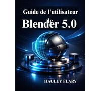 Guide de l'utilisateur de Blender 5.0: Modélisation et animation 3D à partir de zéro