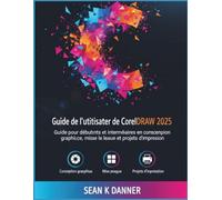 Guide de l'utilisateur de CorelDRAW 2025: Guide pour débutants et intermédiaires en conception graphique, mise en page et projets d'impression
