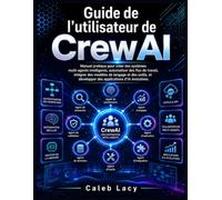 Guide de l'utilisateur de CrewAI: Manuel pratique pour créer des systèmes multi-agents intelligents, automatiser des flux de travail, intégrer des ... développer des applications d'IA évolutives.