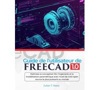 Guide de l'utilisateur de FreeCAD 1.0: Maîtrisez la conception 3D, l'ingénierie et la modélisation paramétrique avec l'outil de CAO open source le plus puissant au monde