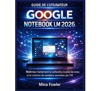 GUIDE DE L'UTILISATEUR DE GOOGLE NOTEBOOK LM 2026: Maîtrisez facilement la recherche, la prise de notes et la création de contenu assistées par l'IA