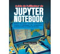 Guide de l'utilisateur de Jupyter Notebook: Réalisez des projets concrets, automatisez l'analyse et développez des compétences professionnelles en matière de données.