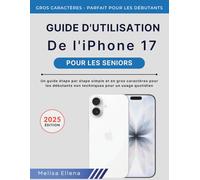 GUIDE DE L'UTILISATEUR DE L' IPHONE 17 POUR LES SENIORS: Un guide étape par étape simple et en gros caractères pour les débutants non techniques pour un usage quotidien