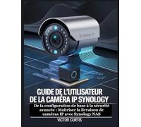 GUIDE DE L'UTILISATEUR DE LA CAMÉRA IP SYNOLOGY: De la configuration de base à la sécurité avancée : Maîtriser la livraison de caméras IP avec Synology NAS