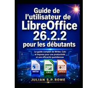 Guide de l'utilisateur de LibreOffice 26.2.2 pour les débutants: Le guide complet de Writer, Calc et Impress pour une productivité et une efficacité quotidiennes