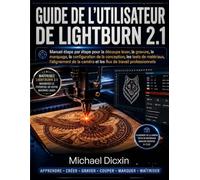 Guide de l'utilisateur de LightBurn 2.1: Manuel étape par étape pour la découpe laser, la gravure, le marquage, la configuration de la conception, les ... caméra et les flux de travail professionnels