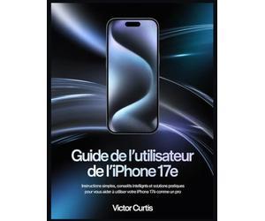 GUIDE DE L'UTILISATEUR DE L'IPHONE 17E: Instructions simples, conseils intelligents et solutions pratiques pour vous aider à utiliser votre iPhone 17e comme un pro