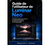 Guide de l'utilisateur de Luminar Neo: Une solution pratique pour apprendre les outils de retouche photo, les ajustements créatifs et le flux de travail quotidien