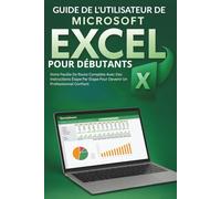Guide De L'utilisateur De Microsoft Excel Pour Débutants: Votre Feuille De Route Complète Avec Des Instructions Étape Par Étape Pour Devenir Un Professionnel Confiant
