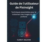Guide de l'utilisateur de PixInsight: Techniques essentielles pour le traitement des images du ciel profond