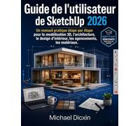 Guide de l'utilisateur de SketchUp 2026: Un manuel pratique étape par étape pour la modélisation 3D, l'architecture, le design d'intérieur, les ... et les présentations professionnelles