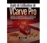 Guide de l'utilisateur de VCarve Pro: Maîtriser la conception CNC, la création de trajectoires d'outils, les techniques de gravure en V et les flux de travail de projets professionnels