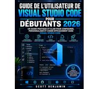 GUIDE DE L'UTILISATEUR DE VISUAL STUDIO CODE POUR DÉBUTANTS 2026: Un guide pratique et clair pour configurer, personnaliser et coder efficacement dans Visual Studio Code