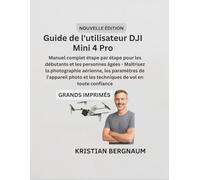 Guide de l'utilisateur DJI Mini 4 Pro: Manuel complet étape par étape pour les débutants et les personnes âgées - Maîtrisez la photographie aérienne, ... et les techniques de vol en toute confiance