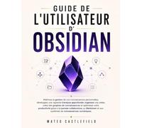 GUIDE DE L'UTILISATEUR D'OBSIDIAN: Maîtrisez la gestion de vos connaissances personnelles, développez une capacité d'analyse approfondie, organisez ... productivité grâce à la pensée collaborati