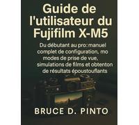 Guide de l'utilisateur du Fujifilm X-M5: Du débutant au pro : manuel complet de configuration, modes de prise de vue, simulations de films et obtention de résultats époustouflants