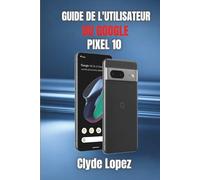 Guide de l'utilisateur du Google Pixel 10: Dévoiler les secrets des performances fluides, de la technologie intelligente et des fonctionnalités avancées pour une utilisation quotidienne