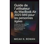 Guide de l'utilisateur du MacBook Air 2025 (M4) pour les personnes âgées: Configuration étape par étape, leçons en gros caractères et conseils quotidiens dont les débutants ont réellement besoin
