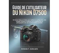 Guide de l'utilisateur du Nikon D7500: Un manuel étape par étape pour maîtriser la configuration, des conseils d'experts, améliorez vos compétences en photographie avec des fonctionnalités avancées
