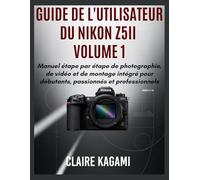 Guide de l'utilisateur du Nikon Z5II Volume 1: Manuel étape par étape de photographie, de vidéo et de montage intégré pour débutants, passionnés et professionnels