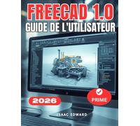 GUIDE DE L'UTILISATEUR FREECAD 1.0: Le manuel complet, étape par étape, pour les débutants souhaitant apprendre la modélisation paramétrique, les ateliers et l'impression 3D avec FreeCAD.
