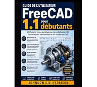 Guide de l'utilisateur FreeCAD 1.1 pour débutants: UN Tutoriel étape par étape sur la modélisation 3D, la conception paramétrique et les projets de CAO
